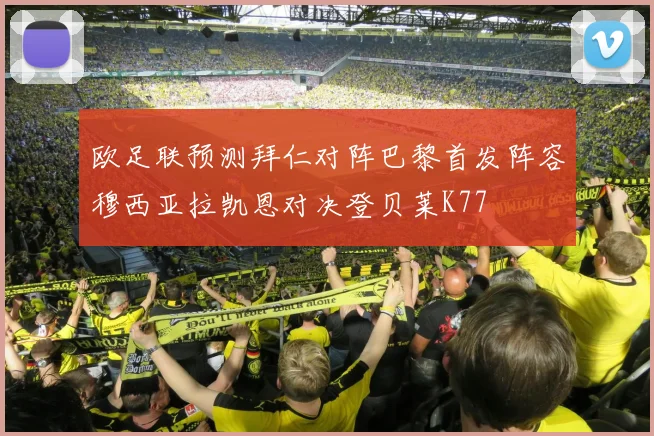 欧足联预测拜仁对阵巴黎首发阵容穆西亚拉凯恩对决登贝莱K77