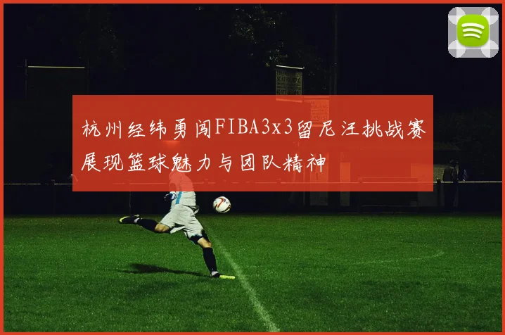 杭州经纬勇闯FIBA3x3留尼汪挑战赛展现篮球魅力与团队精神