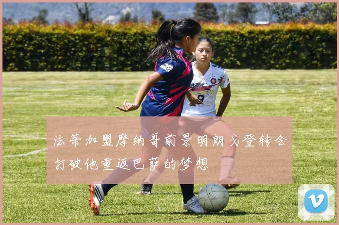 法蒂加盟摩纳哥前景明朗戈登转会打破他重返巴萨的梦想
