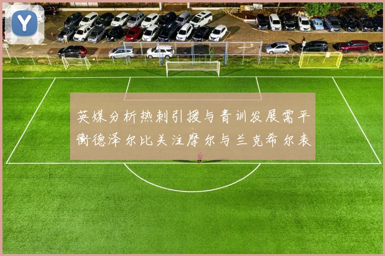 英媒分析热刺引援与青训发展需平衡德泽尔比关注摩尔与兰克希尔表现