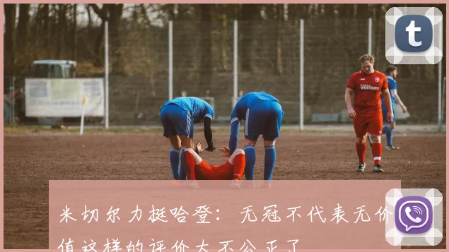 米切尔力挺哈登：无冠不代表无价值这样的评价太不公正了