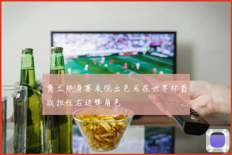 费兰热身赛表现出色或在世界杯首战担任右边锋角色