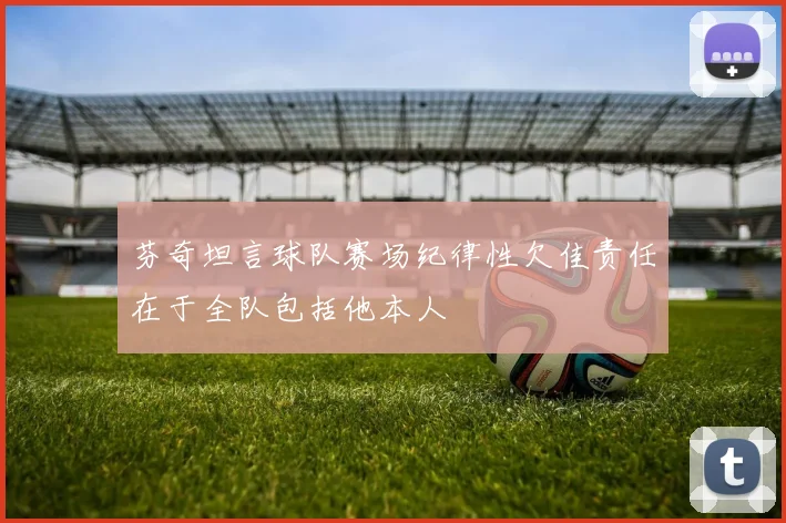 芬奇坦言球队赛场纪律性欠佳责任在于全队包括他本人