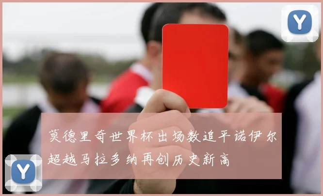 莫德里奇世界杯出场数追平诺伊尔超越马拉多纳再创历史新高