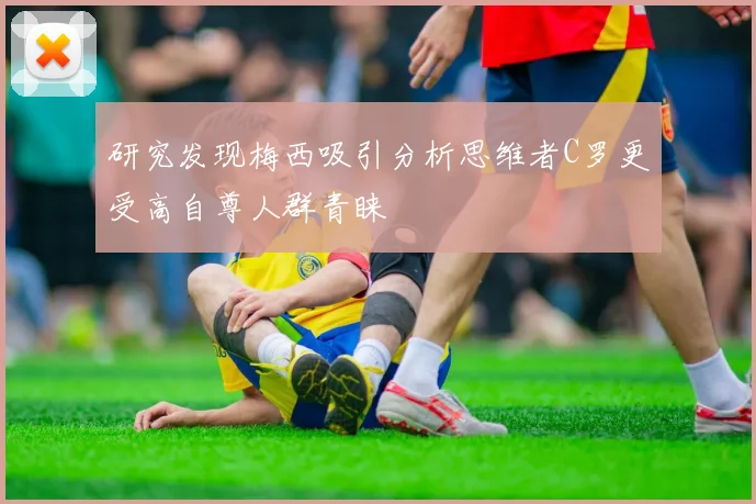研究发现梅西吸引分析思维者C罗更受高自尊人群青睐